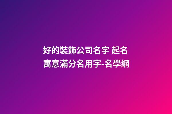 好的裝飾公司名字 起名寓意滿分名用字-名學網-第1張-公司起名-玄機派